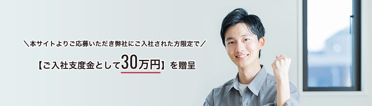 本サイトよりご応募いただき、弊社にご入社された方限定でご入社支度金として贈呈